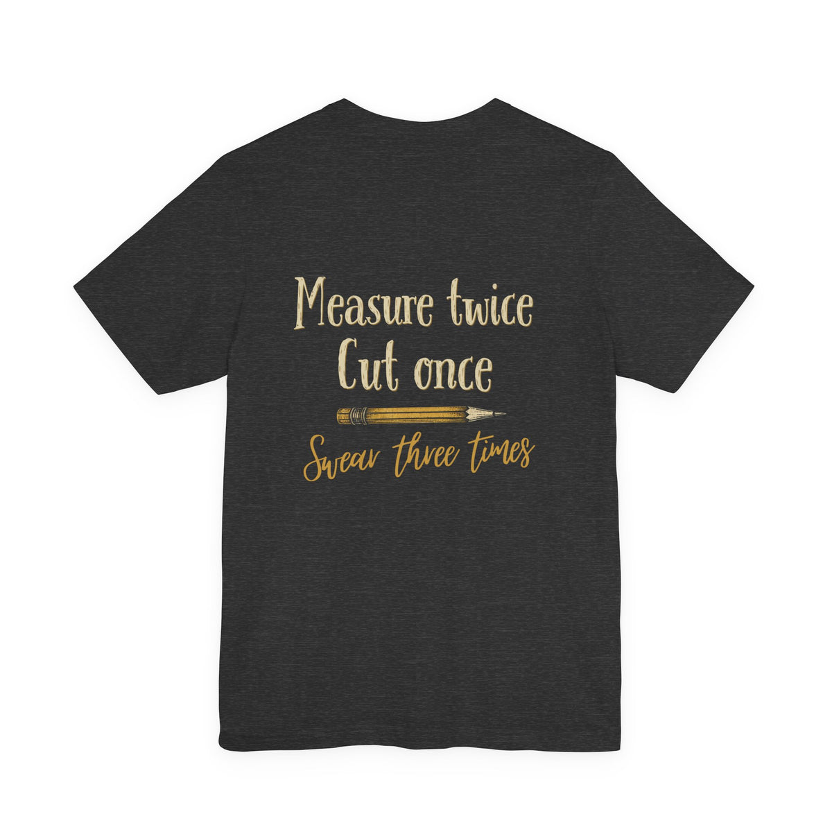 Measure Twice, Cut Once, Swear Three Times Tee