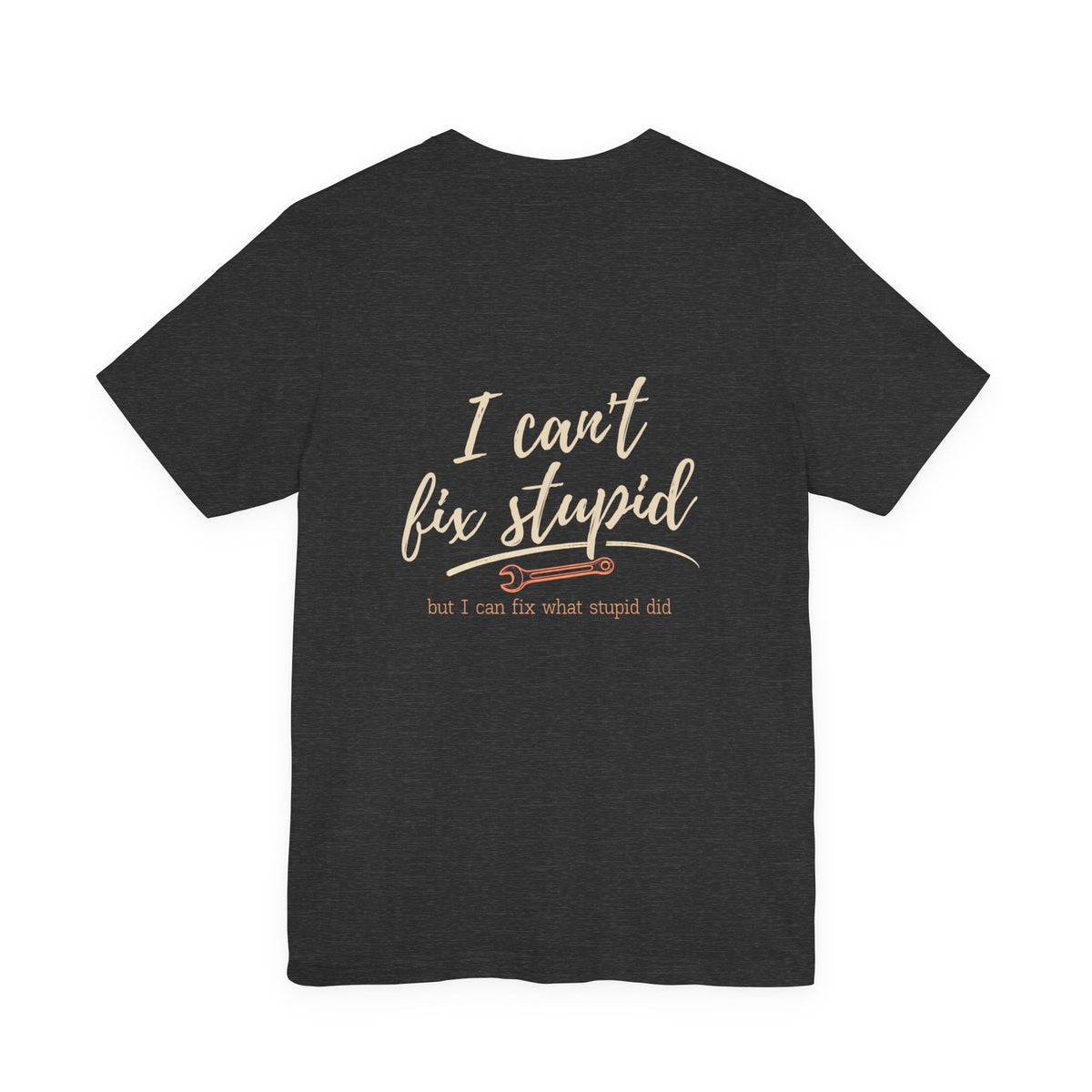 I Can't Fix Stupid (But I Can Fix What Stupid Did) Tee